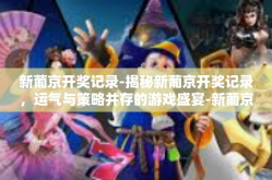 新葡京开奖记录-揭秘新葡京开奖记录，运气与策略并存的游戏盛宴-新葡京开奖记录