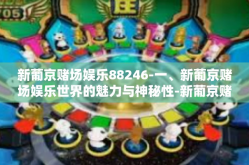 新葡京赌场娱乐88246-一、新葡京赌场娱乐世界的魅力与神秘性-新葡京赌场娱乐88246