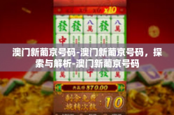 澳门新葡京号码-澳门新葡京号码，探索与解析-澳门新葡京号码