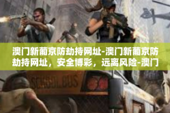 澳门新葡京防劫持网址-澳门新葡京防劫持网址，安全博彩，远离风险-澳门新葡京防劫持网址