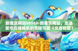 新葡京网站88568-新葡京网站，走进繁华在线娱乐的无限可能（文章标题）新葡京网站88568