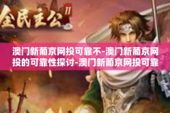 澳门新葡京网投可靠不-澳门新葡京网投的可靠性探讨-澳门新葡京网投可靠不