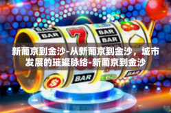 新葡京到金沙-从新葡京到金沙，城市发展的璀璨脉络-新葡京到金沙