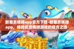 新葡京棋牌app官方下载-新葡京棋牌app，体验优质棋牌游戏的官方之选-新葡京棋牌app官方下载