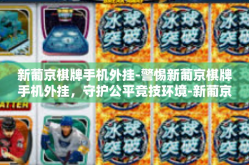 新葡京棋牌手机外挂-警惕新葡京棋牌手机外挂，守护公平竞技环境-新葡京棋牌手机外挂
