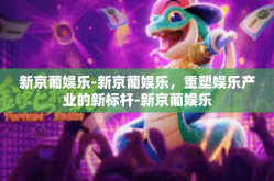 新京葡娱乐-新京葡娱乐，重塑娱乐产业的新标杆-新京葡娱乐