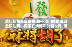 澳门新葡京现金投注网-澳门新葡京现金投注网—探索在线博彩的新世界-澳门新葡京现金投注网