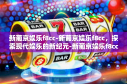 新葡京娱乐f8cc-新葡京娱乐f8cc，探索现代娱乐的新纪元-新葡京娱乐f8cc