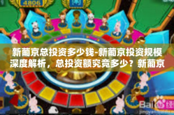 新葡京总投资多少钱-新葡京投资规模深度解析，总投资额究竟多少？新葡京总投资多少钱