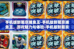 手机版新葡京捕鱼王-手机版新葡京捕鱼王，游戏魅力与体验-手机版新葡京捕鱼王