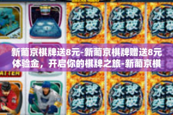 新葡京棋牌送8元-新葡京棋牌赠送8元体验金，开启你的棋牌之旅-新葡京棋牌送8元