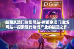 新葡京澳门赌场网站-新葡京澳门赌场网站—探索现代赌博产业的翘楚之作-新葡京澳门赌场网站