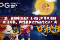 澳门新葡京注册即送-澳门新葡京注册即送豪礼，体验最刺激的游戏之旅！澳门新葡京注册即送