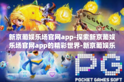 新京葡娱乐场官网app-探索新京葡娱乐场官网app的精彩世界-新京葡娱乐场官网app