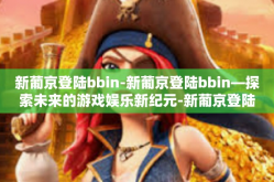 新葡京登陆bbin-新葡京登陆bbin—探索未来的游戏娱乐新纪元-新葡京登陆bbin