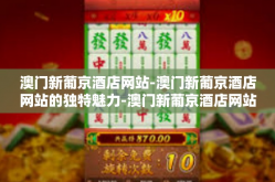澳门新葡京酒店网站-澳门新葡京酒店网站的独特魅力-澳门新葡京酒店网站