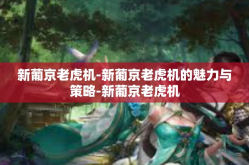 新葡京老虎机-新葡京老虎机的魅力与策略-新葡京老虎机