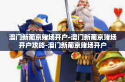 澳门新葡京赌场开户-澳门新葡京赌场开户攻略-澳门新葡京赌场开户