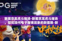 新葡京龙虎斗赌场-新葡京龙虎斗赌场，探究现代电子赌博现象的新面貌-新葡京龙虎斗赌场