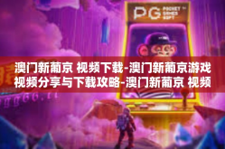 澳门新葡京 视频下载-澳门新葡京游戏视频分享与下载攻略-澳门新葡京 视频下载