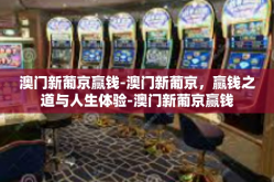 澳门新葡京赢钱-澳门新葡京，赢钱之道与人生体验-澳门新葡京赢钱