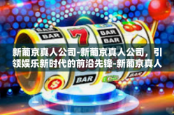 新葡京真人公司-新葡京真人公司，引领娱乐新时代的前沿先锋-新葡京真人公司