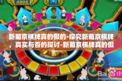 新葡京棋牌真的假的-探究新葡京棋牌，真实与否的探讨-新葡京棋牌真的假的