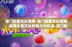 澳门新葡京彩票网-澳门新葡京彩票网，探索彩票文化的魅力与机遇-澳门新葡京彩票网