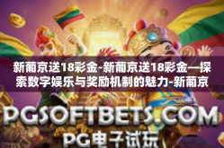 新葡京送18彩金-新葡京送18彩金—探索数字娱乐与奖励机制的魅力-新葡京送18彩金
