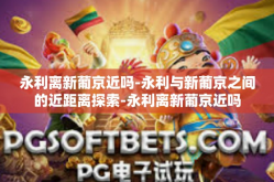 永利离新葡京近吗-永利与新葡京之间的近距离探索-永利离新葡京近吗