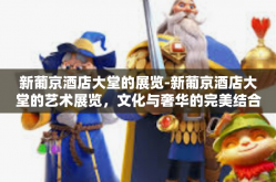 新葡京酒店大堂的展览-新葡京酒店大堂的艺术展览，文化与奢华的完美结合-新葡京酒店大堂的展览