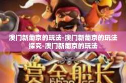 澳门新葡京的玩法-澳门新葡京的玩法探究-澳门新葡京的玩法