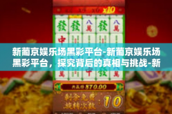 新葡京娱乐场黑彩平台-新葡京娱乐场黑彩平台，探究背后的真相与挑战-新葡京娱乐场黑彩平台