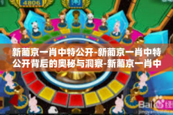 新葡京一肖中特公开-新葡京一肖中特公开背后的奥秘与洞察-新葡京一肖中特公开