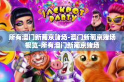 所有澳门新葡京赌场-澳门新葡京赌场概览-所有澳门新葡京赌场
