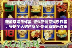 新葡京娱乐诈骗-警惕新葡京娱乐诈骗，守护个人财产安全-新葡京娱乐诈骗