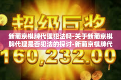 新葡京棋牌代理犯法吗-关于新葡京棋牌代理是否犯法的探讨-新葡京棋牌代理犯法吗