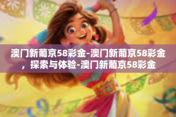 澳门新葡京58彩金-澳门新葡京58彩金，探索与体验-澳门新葡京58彩金