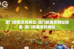 澳门新葡京的网址-澳门新葡京网址探索-澳门新葡京的网址