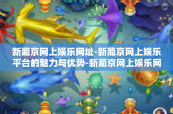 新葡京网上娱乐网址-新葡京网上娱乐平台的魅力与优势-新葡京网上娱乐网址