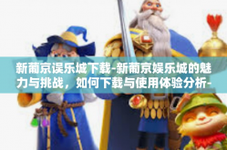 新葡京误乐城下载-新葡京娱乐城的魅力与挑战，如何下载与使用体验分析-新葡京误乐城下载