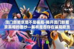 澳门新葡京是不是骗局-揭开澳门新葡京真相的面纱—解析是否存在骗局隐患-澳门新葡京是不是骗局