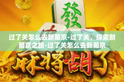 过了关怎么去新葡京-过了关，探索新葡京之旅-过了关怎么去新葡京