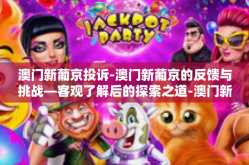 澳门新葡京投诉-澳门新葡京的反馈与挑战—客观了解后的探索之道-澳门新葡京投诉
