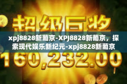 xpj8828新葡京-XPJ8828新葡京，探索现代娱乐新纪元-xpj8828新葡京