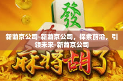 新葡京公司-新葡京公司，探索前沿，引领未来-新葡京公司