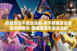 新葡京是不是违法的-关于新葡京是否违法的探究-新葡京是不是违法的