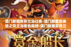 澳门新葡京芬兰浴过夜-澳门新葡京体验之芬兰浴夜色陶醉-澳门新葡京芬兰浴过夜