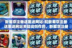 新葡京注册送塞进网站-和新葡京注册送塞进网站关键词创作的，新葡京注册送塞进网站
