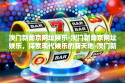 澳门新葡京网址娱乐-澳门新葡京网址娱乐，探索现代娱乐的新天地-澳门新葡京网址娱乐